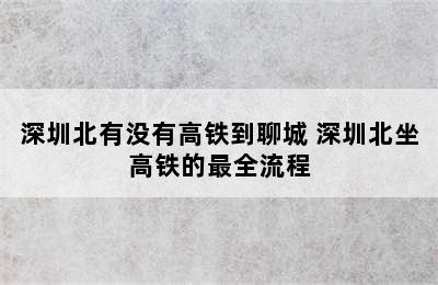 深圳北有没有高铁到聊城 深圳北坐高铁的最全流程